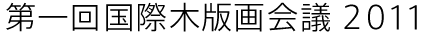 第1回木版画国際会議 2011 | The 1st International Mokuhanga Conference 2011
